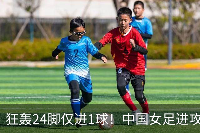 狂轰24脚仅进1球！中国女足进攻效率堪忧无缘亚运连胜